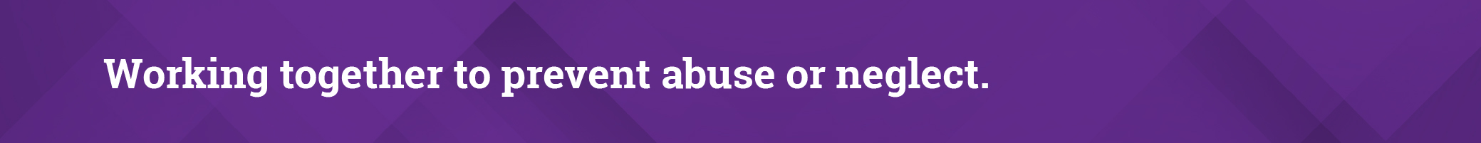 Purple banner which says, Working together to prevent abuse or neglect.